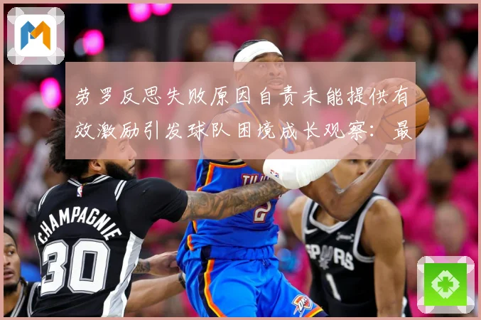劳罗反思失败原因自责未能提供有效激励引发球队困境成长观察：最新赛事动态与深度分析