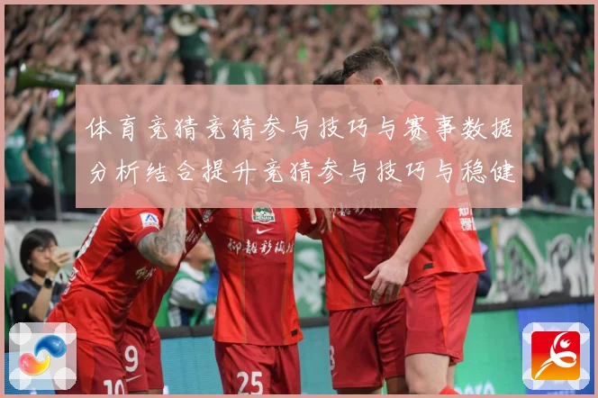 体育竞猜竞猜参与技巧与赛事数据分析结合提升竞猜参与技巧与稳健成长观察：最新赛事动态与深度分析