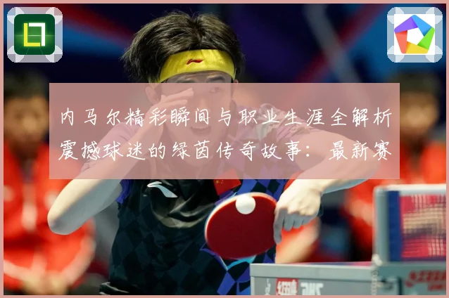 内马尔精彩瞬间与职业生涯全解析震撼球迷的绿茵传奇故事：最新赛事动态与深度分析