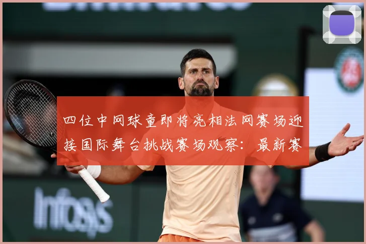 四位中网球童即将亮相法网赛场迎接国际舞台挑战赛场观察：最新赛事动态与深度分析