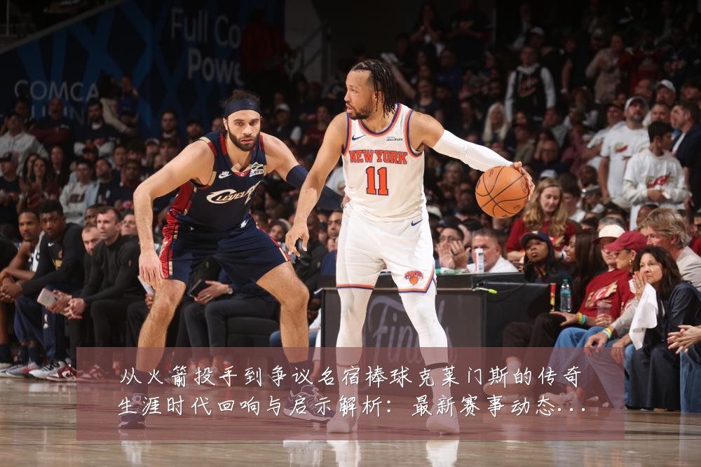 从火箭投手到争议名宿棒球克莱门斯的传奇生涯时代回响与启示解析：最新赛事动态与深度分析