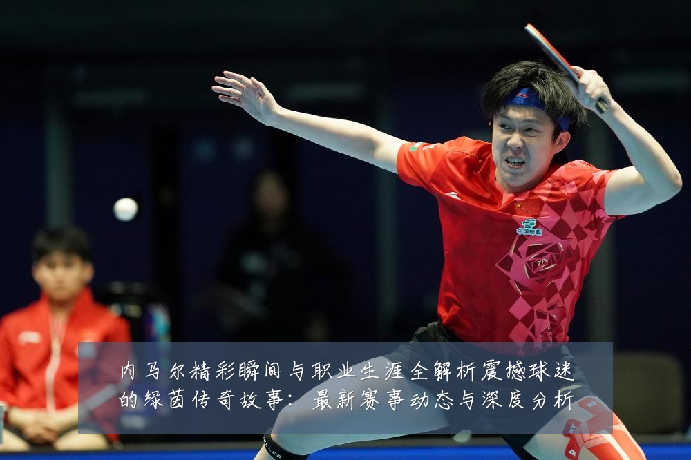 内马尔精彩瞬间与职业生涯全解析震撼球迷的绿茵传奇故事：最新赛事动态与深度分析