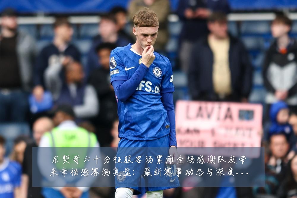 东契奇六十分征服客场累瘫全场感谢队友带来幸福感赛场复盘:最新赛事动态与深度分析